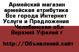 Армейский магазин ,армейская атрибутика - Все города Интернет » Услуги и Предложения   . Челябинская обл.,Верхний Уфалей г.